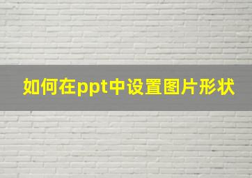 如何在ppt中设置图片形状