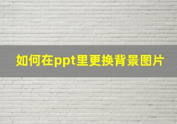 如何在ppt里更换背景图片