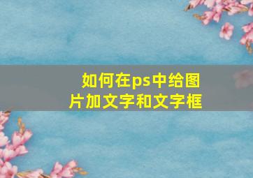 如何在ps中给图片加文字和文字框