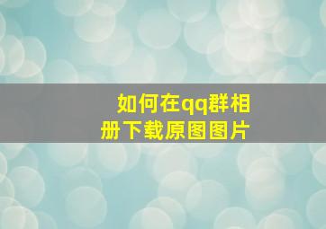 如何在qq群相册下载原图图片