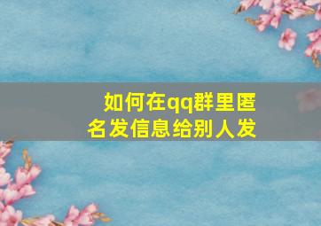 如何在qq群里匿名发信息给别人发