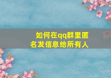 如何在qq群里匿名发信息给所有人