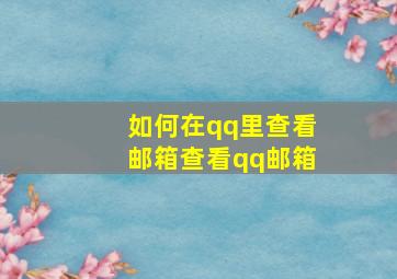 如何在qq里查看邮箱查看qq邮箱