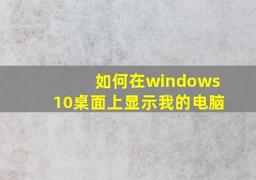 如何在windows10桌面上显示我的电脑