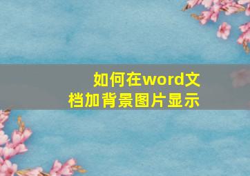 如何在word文档加背景图片显示