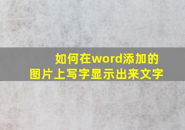 如何在word添加的图片上写字显示出来文字