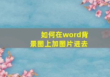 如何在word背景图上加图片进去