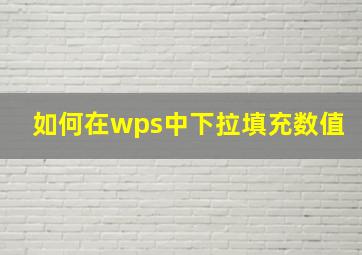 如何在wps中下拉填充数值