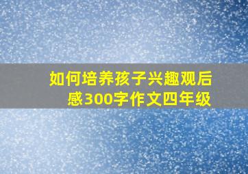 如何培养孩子兴趣观后感300字作文四年级