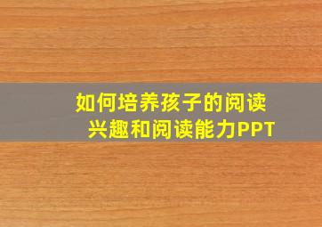 如何培养孩子的阅读兴趣和阅读能力PPT