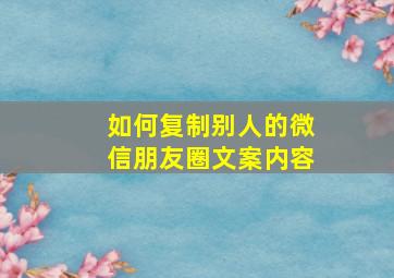 如何复制别人的微信朋友圈文案内容