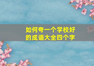 如何夸一个学校好的成语大全四个字