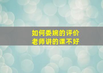 如何委婉的评价老师讲的课不好