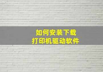 如何安装下载打印机驱动软件