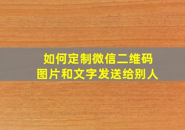 如何定制微信二维码图片和文字发送给别人