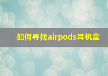 如何寻找airpods耳机盒