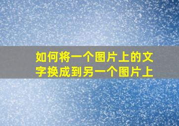 如何将一个图片上的文字换成到另一个图片上