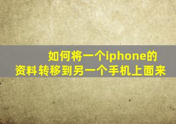 如何将一个iphone的资料转移到另一个手机上面来