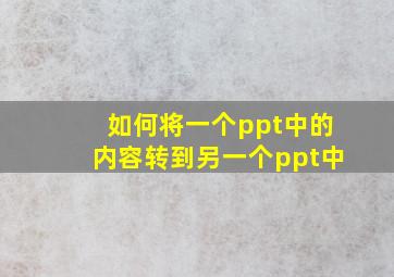 如何将一个ppt中的内容转到另一个ppt中