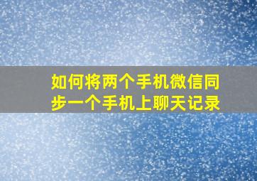 如何将两个手机微信同步一个手机上聊天记录