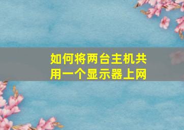 如何将两台主机共用一个显示器上网