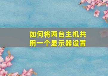 如何将两台主机共用一个显示器设置