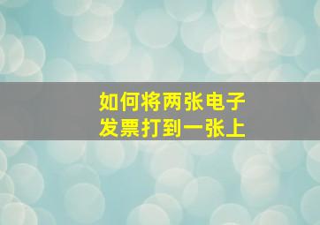 如何将两张电子发票打到一张上