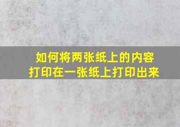 如何将两张纸上的内容打印在一张纸上打印出来