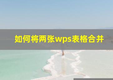 如何将两张wps表格合并