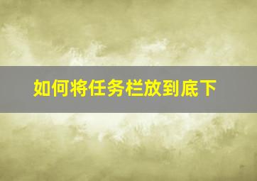 如何将任务栏放到底下