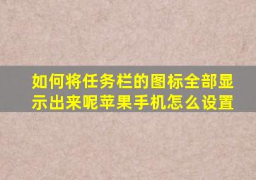 如何将任务栏的图标全部显示出来呢苹果手机怎么设置