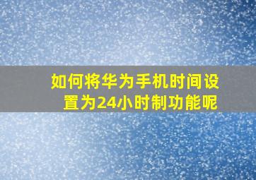 如何将华为手机时间设置为24小时制功能呢