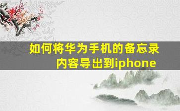 如何将华为手机的备忘录内容导出到iphone