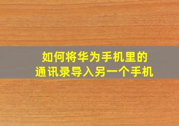 如何将华为手机里的通讯录导入另一个手机