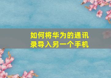 如何将华为的通讯录导入另一个手机