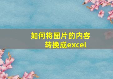 如何将图片的内容转换成excel