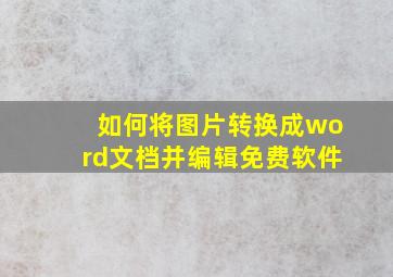 如何将图片转换成word文档并编辑免费软件