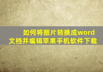 如何将图片转换成word文档并编辑苹果手机软件下载