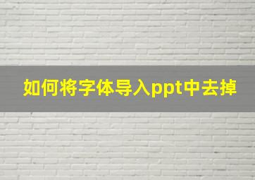 如何将字体导入ppt中去掉