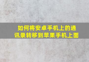 如何将安卓手机上的通讯录转移到苹果手机上面