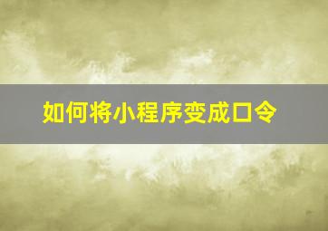 如何将小程序变成口令