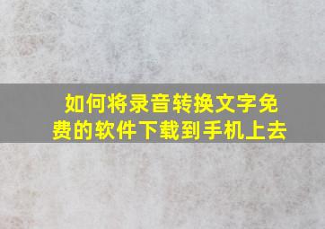 如何将录音转换文字免费的软件下载到手机上去