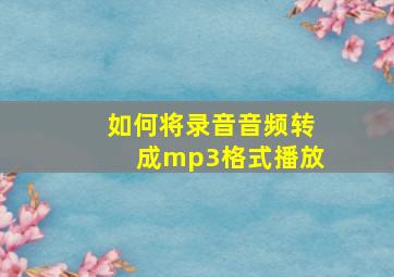 如何将录音音频转成mp3格式播放