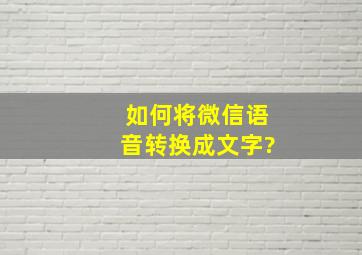 如何将微信语音转换成文字?