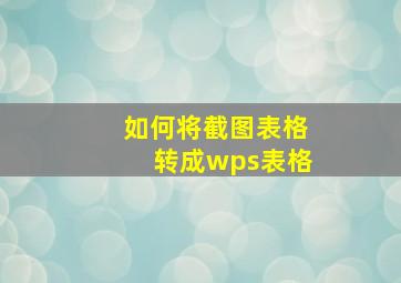 如何将截图表格转成wps表格