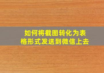 如何将截图转化为表格形式发送到微信上去