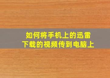 如何将手机上的迅雷下载的视频传到电脑上