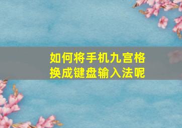 如何将手机九宫格换成键盘输入法呢