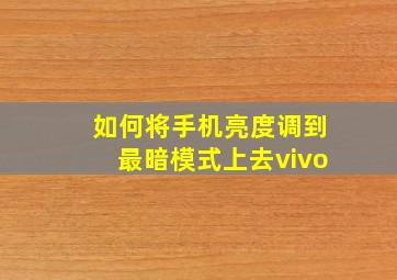 如何将手机亮度调到最暗模式上去vivo