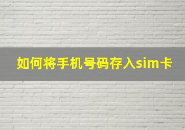 如何将手机号码存入sim卡